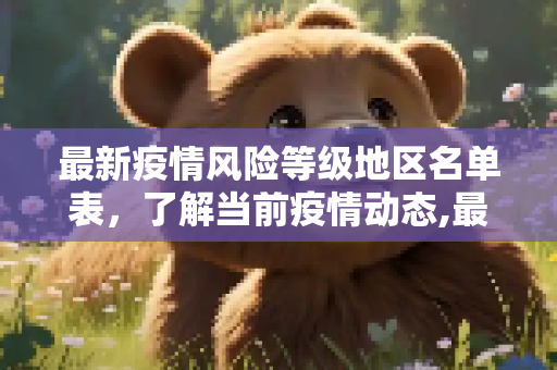 最新疫情风险等级地区名单表，了解当前疫情动态,最新疫情风险等级地区名单表
