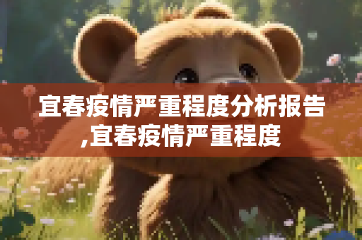 宜春疫情严重程度分析报告,宜春疫情严重程度