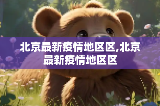北京最新疫情地区区,北京最新疫情地区区