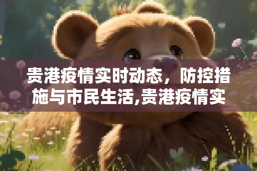 贵港疫情实时动态，防控措施与市民生活,贵港疫情实时动态