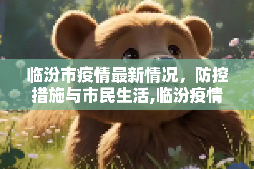 临汾市疫情最新情况，防控措施与市民生活,临汾疫情最新情况