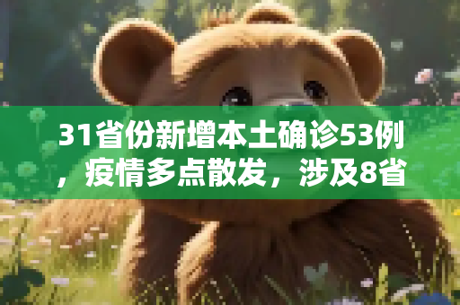 31省份新增本土确诊53例，疫情多点散发，涉及8省的防控挑战,31省份新增本土确诊53例 涉及8省