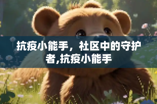 抗疫小能手，社区中的守护者,抗疫小能手