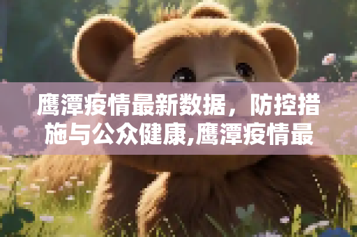 鹰潭疫情最新数据，防控措施与公众健康,鹰潭疫情最新数据