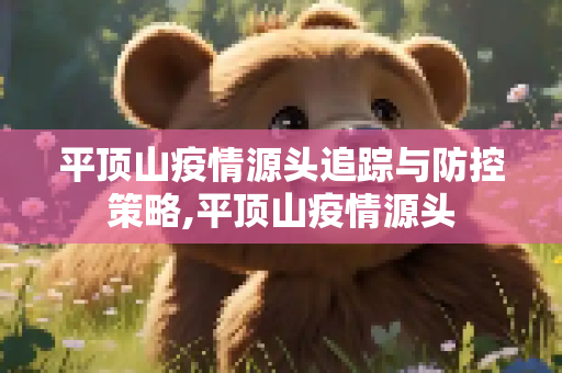 平顶山疫情源头追踪与防控策略,平顶山疫情源头