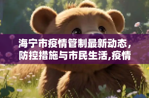 海宁市疫情管制最新动态，防控措施与市民生活,疫情管制海宁最新