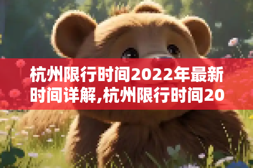 杭州限行时间2022年最新时间详解,杭州限行时间2022年最新时间