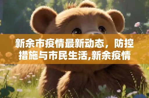 新余市疫情最新动态，防控措施与市民生活,新余疫情最新情况