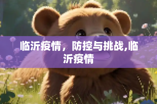 临沂疫情，防控与挑战,临沂疫情
