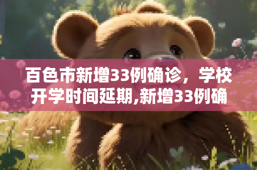 百色市新增33例确诊，学校开学时间延期,新增33例确诊百色延期开学