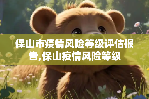 保山市疫情风险等级评估报告,保山疫情风险等级