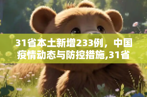 31省本土新增233例，中国疫情动态与防控措施,31省本土增233例